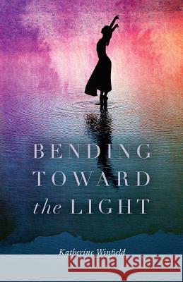 Bending Toward the Light Katherine Winfield 9781986280501