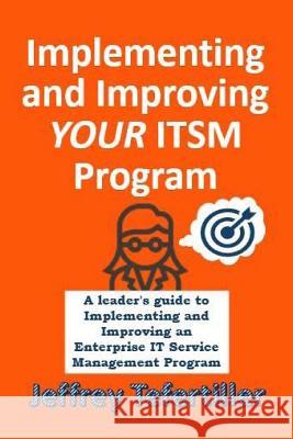 Implementing and Improving ITSM: A leader's guide to implementing and Enterprise IT Service Management Tefertiller, Jeffrey 9781986280877 Createspace Independent Publishing Platform