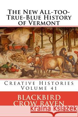 The New All-too-True-Blue History of Vermont Raven, Blackbird Crow 9781986285896 Createspace Independent Publishing Platform