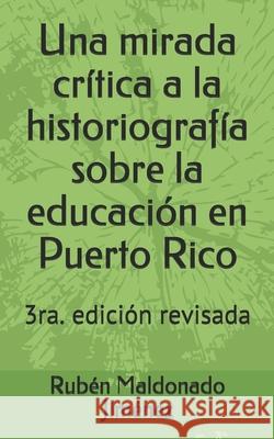 Una mirada crítica a la historiografía sobre la educación en Puerto Rico Maldonado Jiménez, Rubén 9781986285933