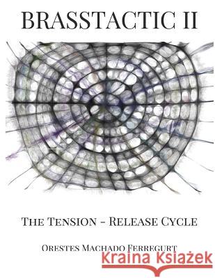Brasstactic II. the Tension - Release Cycle MR Orestes Machado 9781986290272 Createspace Independent Publishing Platform