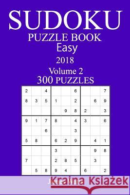 300 Easy Sudoku Puzzle Book - 2018 James Watts 9781986296946