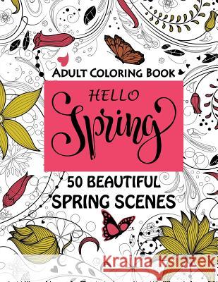Hello Spring-Beautiful Spring Scenes- Adult Coloring Book: Spring Themed Scenes and Landscapes to Color and Enjoy Camelia Oancea 9781986303354