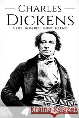 Charles Dickens: A Life From Beginning to End Hourly History 9781986303507