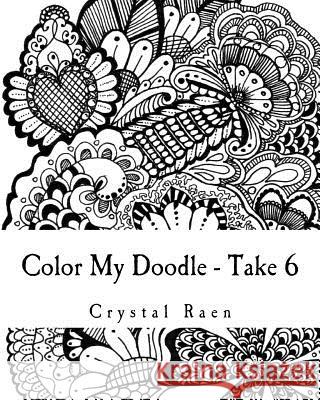 Color My Doodle - Take 6: Adult Coloring Book Crystal Raen 9781986306249 Createspace Independent Publishing Platform