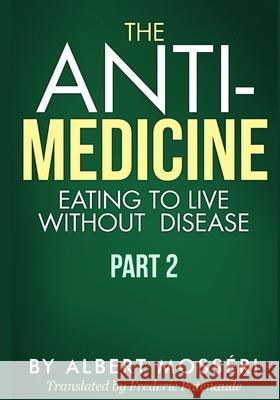 The Anti-Medicine - Eating to Live Without Disease: Part 2 Frederic Patenaude Albert Mosseri 9781986306409 Createspace Independent Publishing Platform