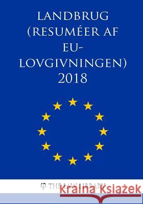 Landbrug (Resuméer af EU-lovgivningen) 2018 The Law Library 9781986309080 Createspace Independent Publishing Platform