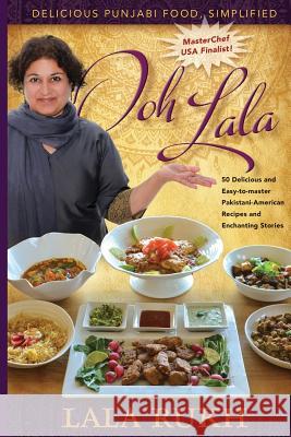 Ooh La La: 50 Delicious and Easy-to-master Pakistani-American Recipes and Enchanting Stories Rukh, Lala 9781986310741