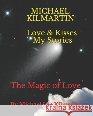 Love & Kisses My Story's: The Magic of Love Michael Lee Kilmartin 9781986311168 Createspace Independent Publishing Platform