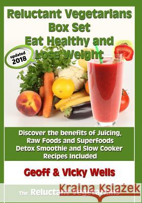 Reluctant Vegetarians Box Set Eat Healthy and Lose Weight: Discover the benefits of Juicing, Raw Foods and Superfoods - Detox Smoothie and Slow Cooker Recipes Included Dr Vicky Wells, Geoff Wells 9781986313636 Createspace Independent Publishing Platform