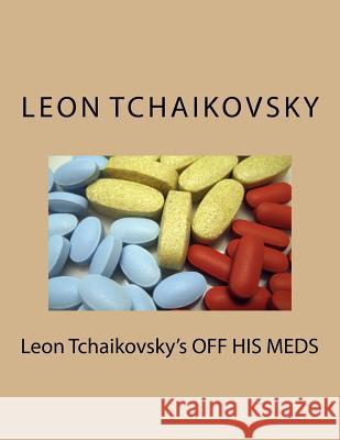 Leon Tchaikovsky's OFF HIS MEDS Tchaikovsky, Leon 9781986317283 Createspace Independent Publishing Platform