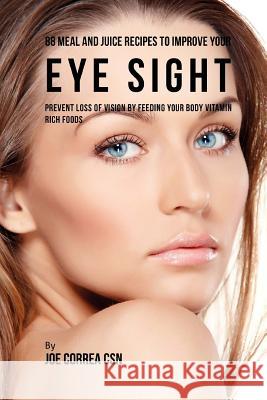 88 Meal and Juice Recipes to Improve Your Eye Sight: Prevent Loss of Vision by Feeding Your Body Vitamin Rich Foods Joe Corre 9781986317467 Createspace Independent Publishing Platform