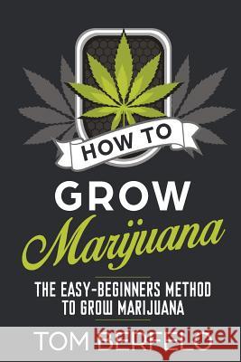 How to grow marijuana: The easy-beginners method to grow marijuana Berfelo, Tom 9781986320016 Createspace Independent Publishing Platform