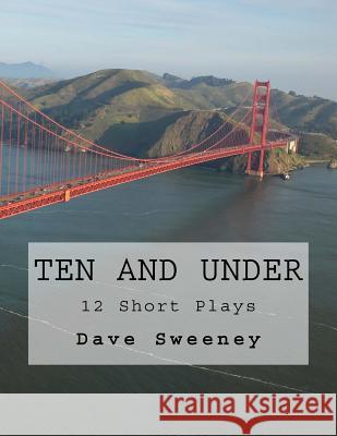 Ten and Under!: 11 Short Plays Dave Sweeney 9781986320368 Createspace Independent Publishing Platform