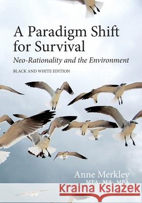 A Paradigm Shift for Survival: Neo-Rationality and the Environment: Black and White Edition Anne Merkley 9781986320450 Createspace Independent Publishing Platform