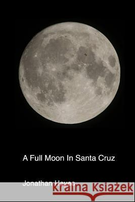 A Full Moon In Santa Cruz Hayes, Jonathan 9781986321150 Createspace Independent Publishing Platform