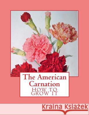 The American Carnation: How to Grow It Charles Willard Ward Roger Chambers 9781986322386 Createspace Independent Publishing Platform