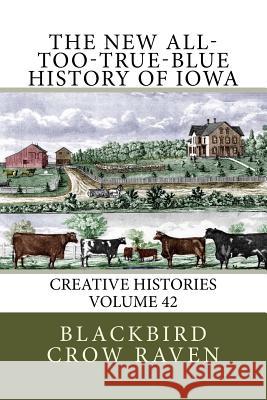 The New All-too-True-Blue History of Iowa Raven, Blackbird Crow 9781986322935 Createspace Independent Publishing Platform