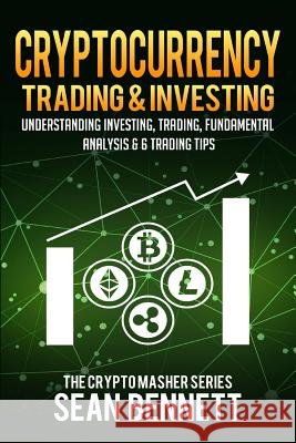 Cryptocurrency Trading & Investing: Understanding Investing, Trading, Fundamental Analysis & 6 Trading Tips Sean Bennett 9781986323475 Createspace Independent Publishing Platform