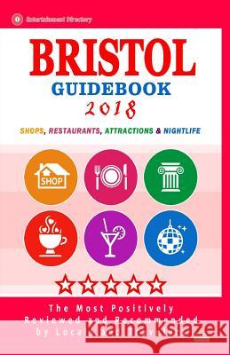 Bristol Guidebook 2018: Shops, Restaurants, Attractions and Nightlife in Bristol, England (City Guidebook 2018) Carol W. Bloom 9781986325301 Createspace Independent Publishing Platform