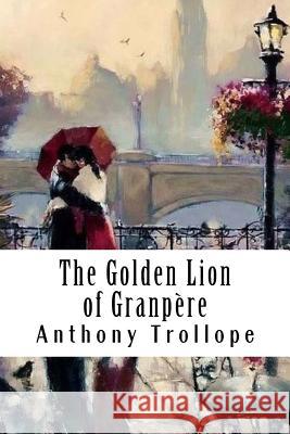 The Golden Lion of Granpère Trollope, Anthony 9781986326797