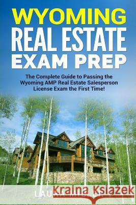 Wyoming Real Estate Exam Prep: The Complete Guide to Passing the Wyoming AMP Real Estate Salesperson License Exam the First Time! Miller, Laura 9781986326995