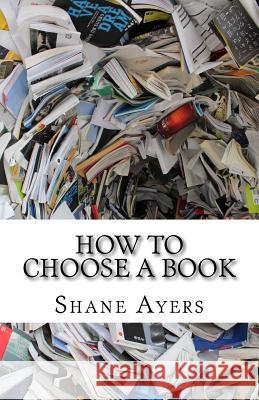 How To Choose A Book: A Resource For Readers Ayers, Shane M. 9781986327084 Createspace Independent Publishing Platform