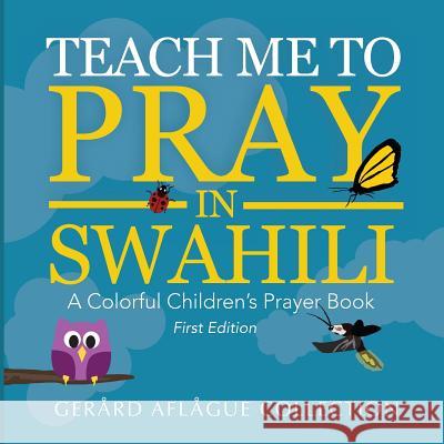 Teach Me to Pray in Swahili: A Colorful Children's Prayer Book Gerard Aflague Mary Aflague 9781986327671 Createspace Independent Publishing Platform