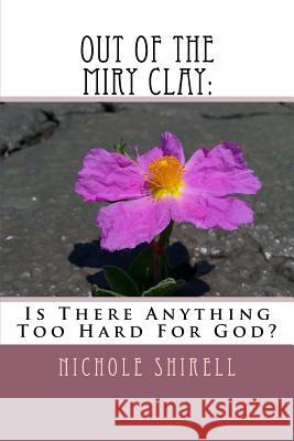 Out Of The Miry Clay: : Is There Anything Too Hard For God? Tonya Phillips, Nichole Shirell 9781986332453