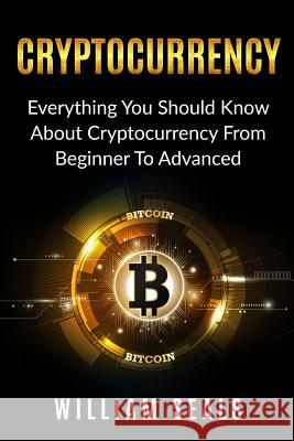 Cryptocurrency: Everything You Should Know About Cryptocurrency From Beginner To Advanced William Seals 9781986333535 Createspace Independent Publishing Platform