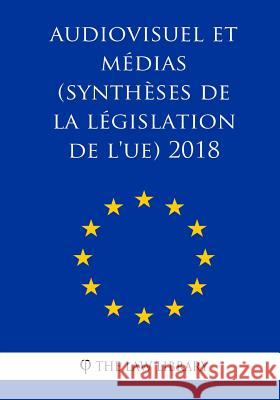 Audiovisuel et médias (Synthèses de la législation de l'UE) 2018 The Law Library 9781986335348 Createspace Independent Publishing Platform