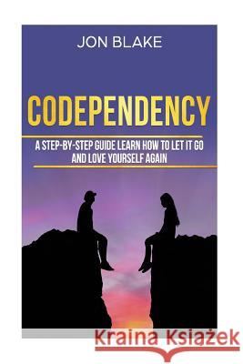 Codependency: A step-by-step guide learn how to let it go and love yourself again Blake, Jon 9781986338424 Createspace Independent Publishing Platform
