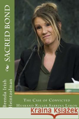 Sacred Bond: The Case of Convicted Husband Killer Sabrina Limon Brenda Iris 9781986342681 Createspace Independent Publishing Platform