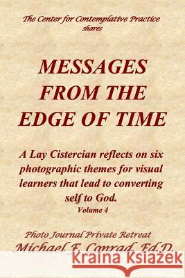 Messages From The Edge of Time: A Lay Cistercian reflects on five photographic themes for visual learners that lead to converting self to God. Conrad, Michael F. 9781986342766