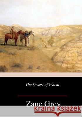 The Desert of Wheat Zane Grey 9781986343145 Createspace Independent Publishing Platform