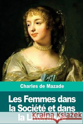 Les Femmes dans la Société et dans la Littérature de Mazade, Charles 9781986343206 Createspace Independent Publishing Platform