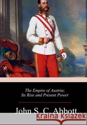 The Empire of Austria; Its Rise and Present Power John S. C. Abbott 9781986343848 Createspace Independent Publishing Platform