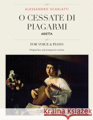 O cessate di piagarmi: Arietta, For Medium, High and Low Voices Scarlatti, Alessandro 9781986344104