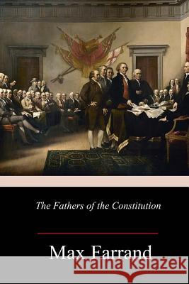 The Fathers of the Constitution Max Farrand 9781986345316