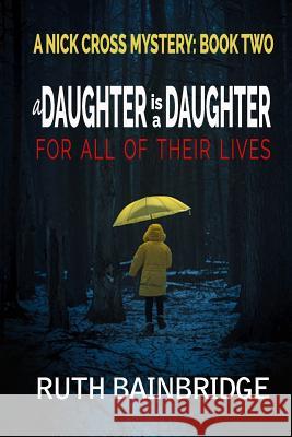 A Daughter Is A Daughter For All Of Their Lives: Book Two: The Nick Cross Mysteries Bainbridge, Ruth 9781986345637