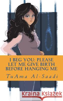 I beg you: please let me give birth before hanging me Al-Saadi, Tuama 9781986350358 Createspace Independent Publishing Platform