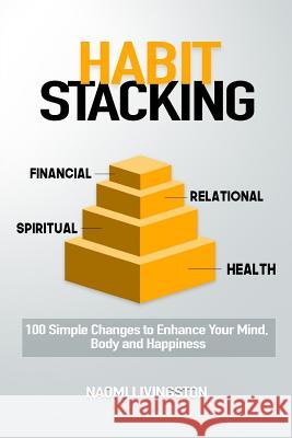 Habit Stacking: 100 Simple Changes to Enhance Your Mind, Body and Happiness Naomi Livingston 9781986350655