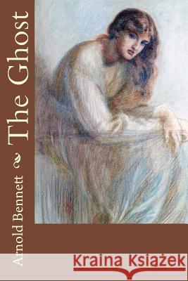 The Ghost Arnold Bennett 9781986353182 Createspace Independent Publishing Platform