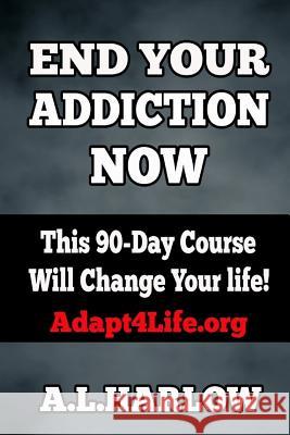 End Your Addiction Now: This 90-Day Course Will Change Your Life! A. L. Harlow 9781986357500 Createspace Independent Publishing Platform