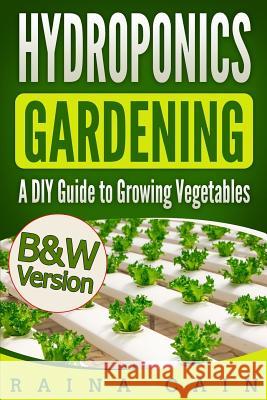 Hydroponics Gardening: A DIY Guide to Growing Vegetables (B&W Version) Cain, Raina 9781986366953 Createspace Independent Publishing Platform