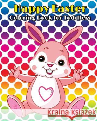 Happy Easter Coloring Book for Toddlers: A Cute Coloring Book of Easter Bunnies, Chicks, Easter Eggs, Easter Baskets, and More! Jasmine Williamson 9781986367523 Createspace Independent Publishing Platform