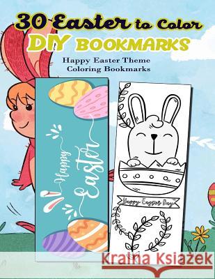 30 Easter to Color DIY Bookmarks: Happy Easter Theme Coloring Bookmarks Kiera Robertson 9781986370097 Createspace Independent Publishing Platform