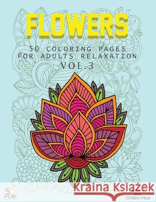 Flowers 50 Coloring Pages For Adults Relaxation Vol.3 Shih, Chien Hua 9781986372756