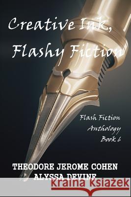 Creative Ink, Flashy Fiction: Flash Fiction Anthology - Book 6 Theodore Jerome Cohen Alyssa Devine 9781986377720 Createspace Independent Publishing Platform