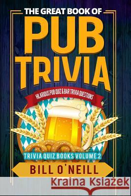 The Great Book of Pub Trivia: Hilarious Pub Quiz & Bar Trivia Questions Bill O'Neill 9781986379212 Createspace Independent Publishing Platform
